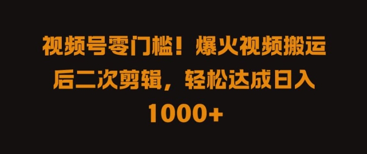 视频号零门槛，爆火视频搬运后二次剪辑，轻松达成日入 1k+【揭秘】-梦清网创