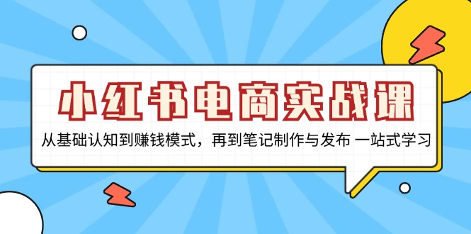 小红书电商实战课，从基础认知到赚钱模式，再到笔记制作与发布 一站式学习-梦清网创