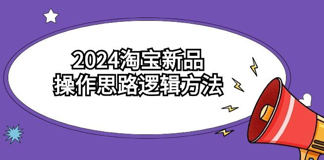 (9254期)2024淘宝新品操作思路逻辑方法(6节视频课)-梦清网创