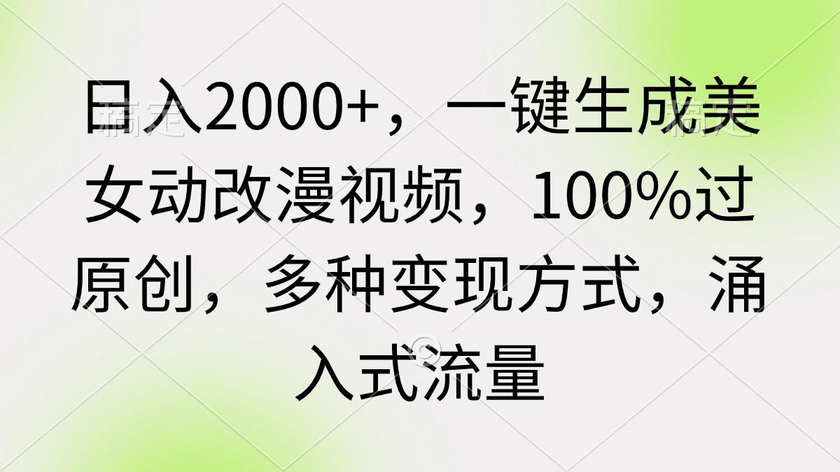 (9415期)日入2000+，一键生成美女动改漫视频，100%过原创，多种变现方式 涌入式流量-梦清网创