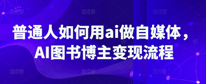 普通人如何用ai做自媒体，AI图书博主变现流程-梦清网创