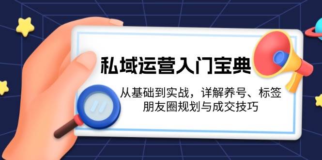私域运营入门宝典：从基础到实战，详解养号、标签、朋友圈规划与成交技巧-梦清网创
