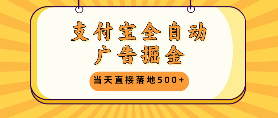 支付宝全自动广告掘金，当天直接落地500+，无需养鸡可矩阵放大操作-梦清网创