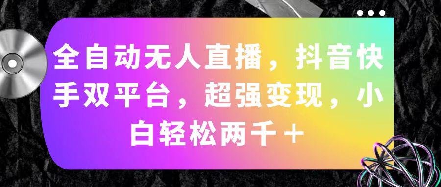 全自动无人直播，抖音快手双平台，超强变现，小白轻松两千＋-梦清网创