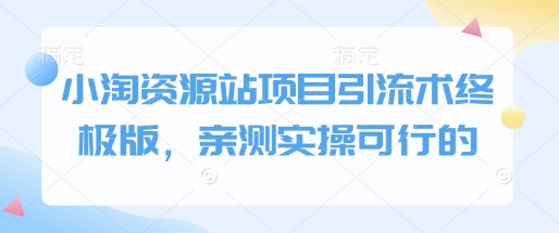 小淘资源站项目引流术终极版，亲测实操可行的-梦清网创