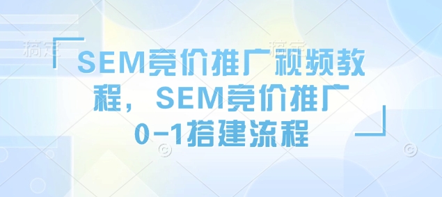 SEM竞价推广视频教程，SEM竞价推广0-1搭建流程-梦清网创