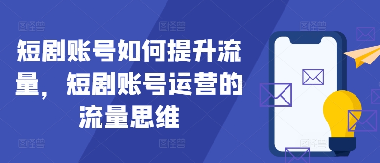 短剧账号如何提升流量，短剧账号运营的流量思维-梦清网创