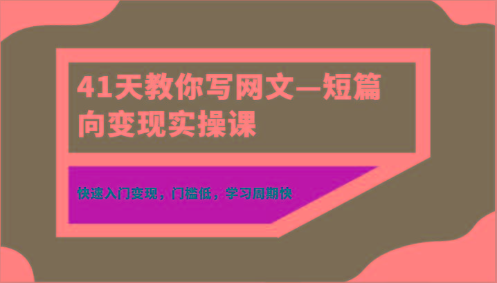 41天教你写网文—短篇向变现实操课，快速入门变现，门槛低，学习周期快-梦清网创