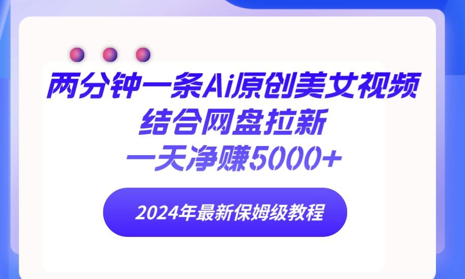 (9484期)两分钟一条Ai原创美女视频结合网盘拉新，一天净赚5000+ 24年最新保姆级教程-梦清网创