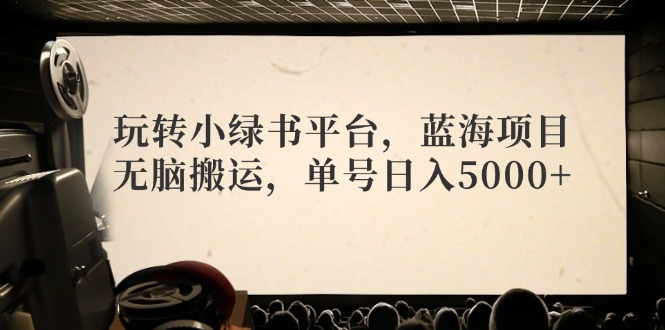 玩转小绿书平台，蓝海项目，无脑搬运，单号日入5000+-梦清网创