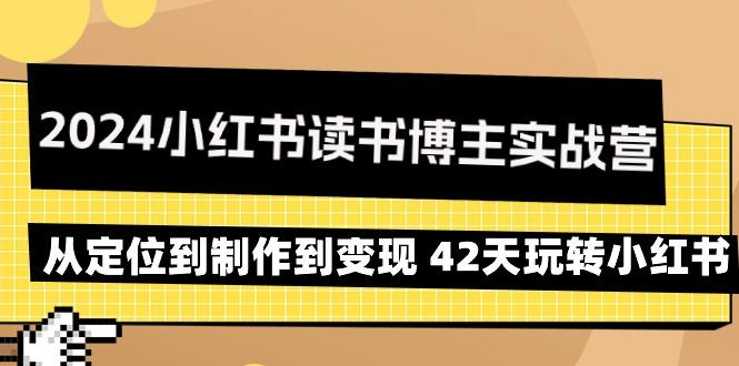 2024小红书读书博主实战营：从定位到制作到变现 42天玩转小红书-梦清网创