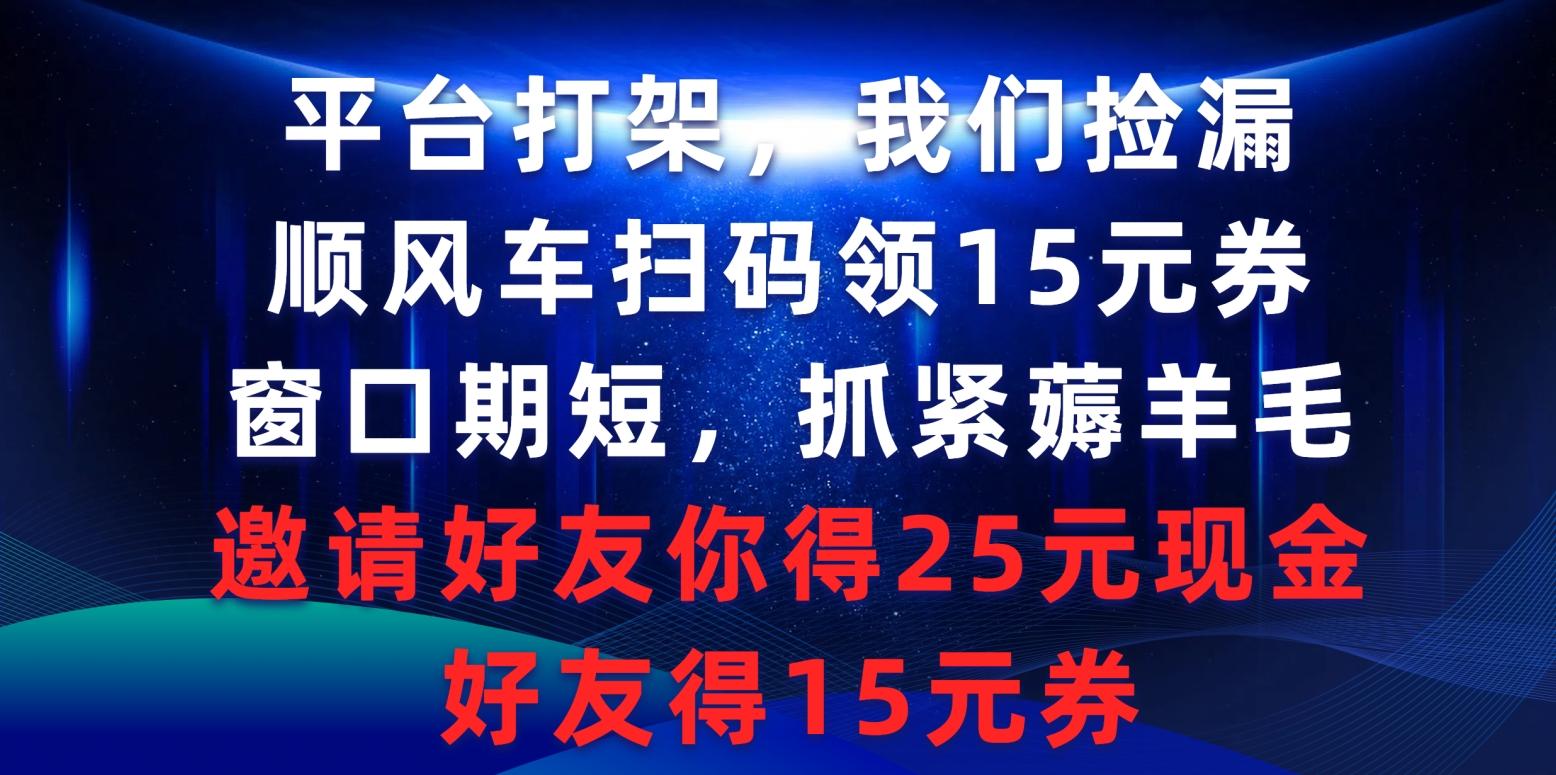 (9316期)平台打架我们捡漏，顺风车扫码领15元券，窗口期短抓紧薅羊毛，邀请好友…-梦清网创
