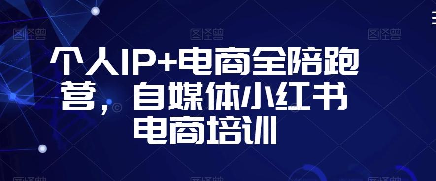 个人IP+电商全陪跑营，自媒体小红书电商培训-梦清网创