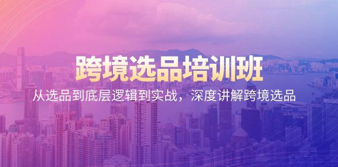 跨境选品培训班：从选品到底层逻辑到实战，深度讲解跨境选品-梦清网创