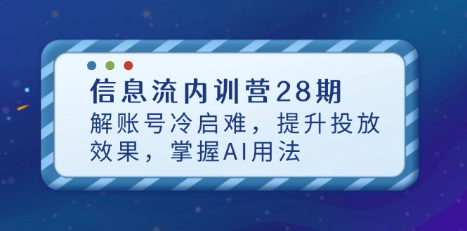 信息流内训营28期，解账号冷启难，提升投放效果，掌握AI用法-梦清网创