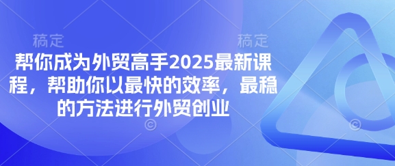 帮你成为外贸高手2025最新课程，帮助你以最快的效率，最稳的方法进行外贸创业-梦清网创