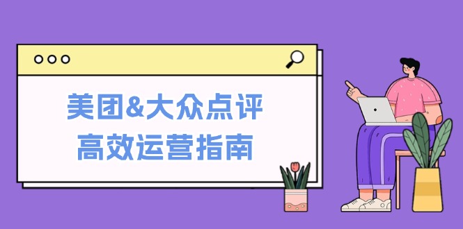 美团&大众点评高效运营指南：从平台基础认知到提升销量的实用操作技巧-梦清网创