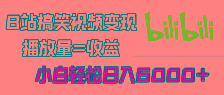B站搞笑视频变现，播放量=收益，小白轻松日入6000+-梦清网创