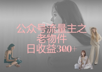 公众号流量主之老物件日收益300+-梦清网创