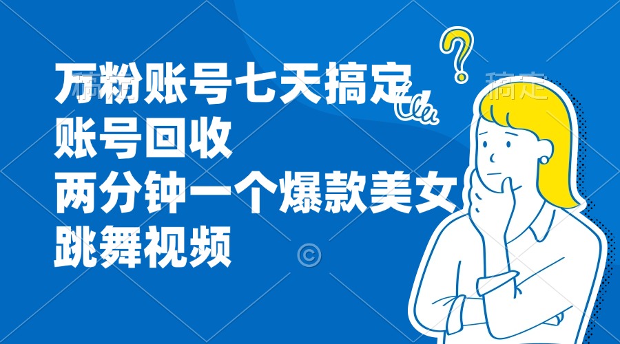 万粉账号七天搞定，账号回收，两分钟一个爆款美女跳舞视频-梦清网创