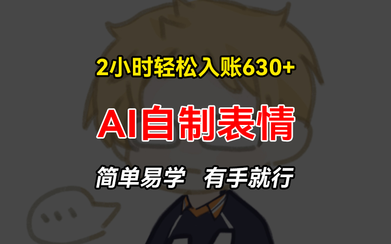 2小时轻松入账630+赚钱项目，手把手教你做AI自制表情，简单易学有手就行-梦清网创