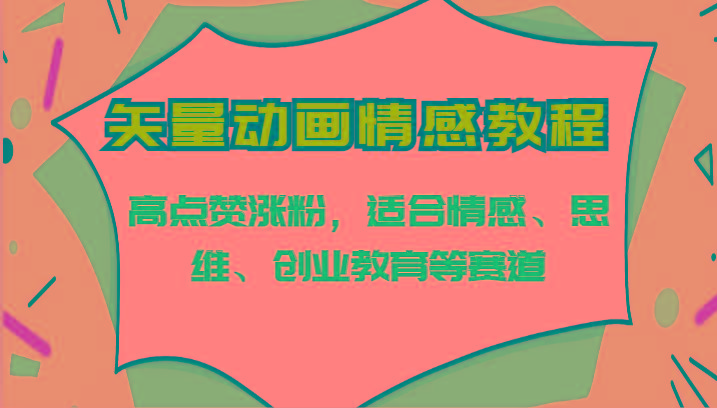 矢量动画情感教程-高点赞涨粉，适合情感、思维、创业教育等赛道-梦清网创