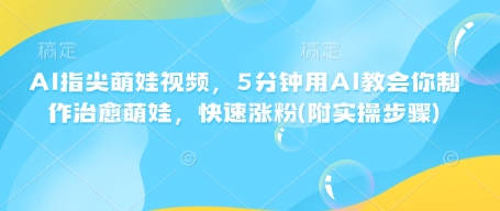 AI指尖萌娃视频，5分钟用AI教会你制作治愈萌娃，快速涨粉(附实操步骤)-梦清网创