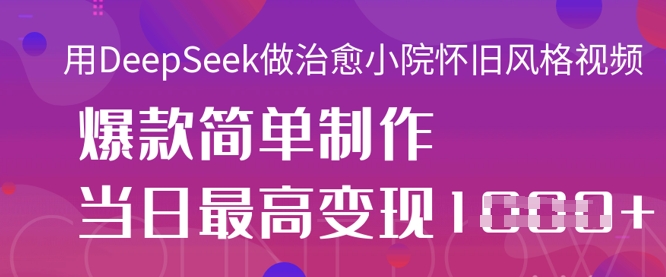 用DeepSeek做治愈小院怀旧风格视频，爆款轻松制作，当日最高变现1k-梦清网创