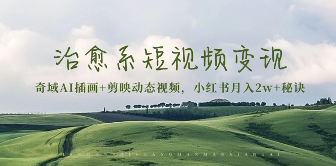 治愈系短视频变现：奇域AI插画+剪映动态视频，小红书月入2w+秘诀-梦清网创