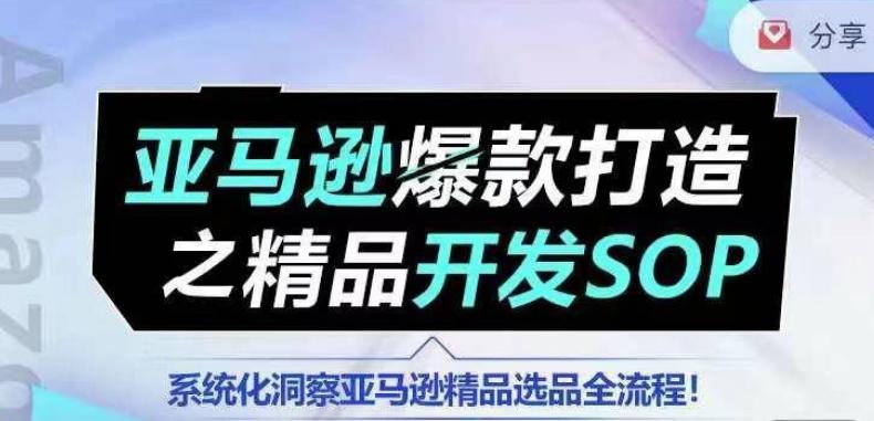 【训练营】亚马逊爆款打造之精品开发SOP，系统化洞察亚马逊精品选品全流程-梦清网创