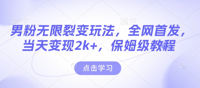 男粉无限裂变玩法，全网首发，当天变现2k+，保姆级教程【永久更新】【揭秘】-梦清网创