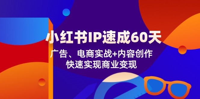 小红书 IP速成60天：广告、电商实战+内容创作，快速实现商业变现-梦清网创
