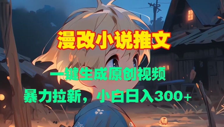 漫改小说推文，一键生成原创视频，暴力拉新，小白日入3张-梦清网创