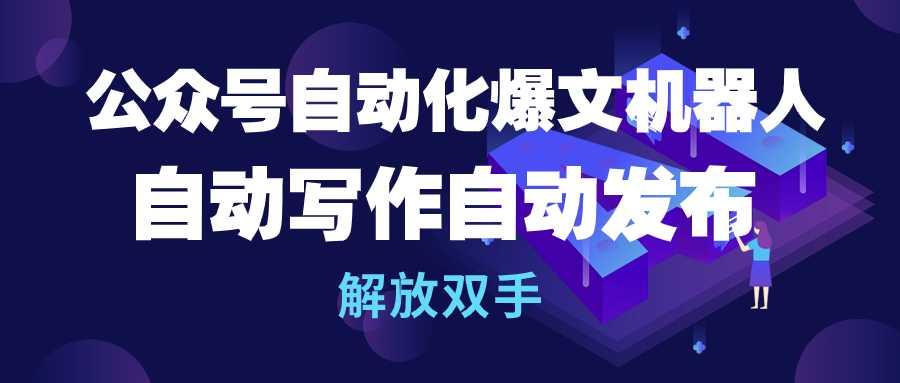 (10069期)公众号流量主自动化爆文机器人，自动写作自动发布，解放双手-梦清网创