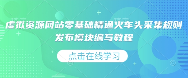 虚拟资源网站零基础精通火车头采集规则发布模块编写教程-梦清网创