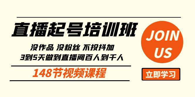 直播起号课：没作品没粉丝不投抖加 3到5天直播间百人到千人方法(148节)-梦清网创