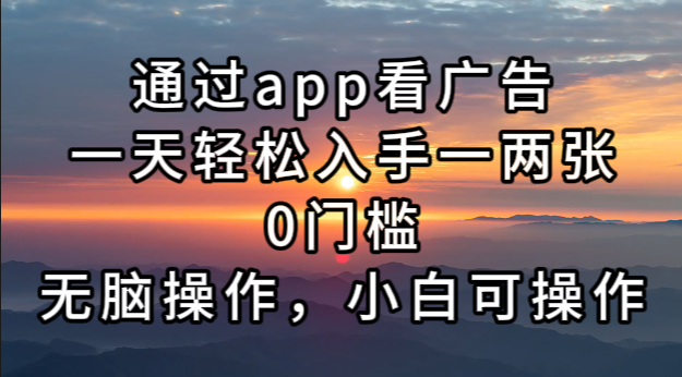 通过app看广告，一天轻松入手一两张0门槛，无脑操作，小白可操作-梦清网创