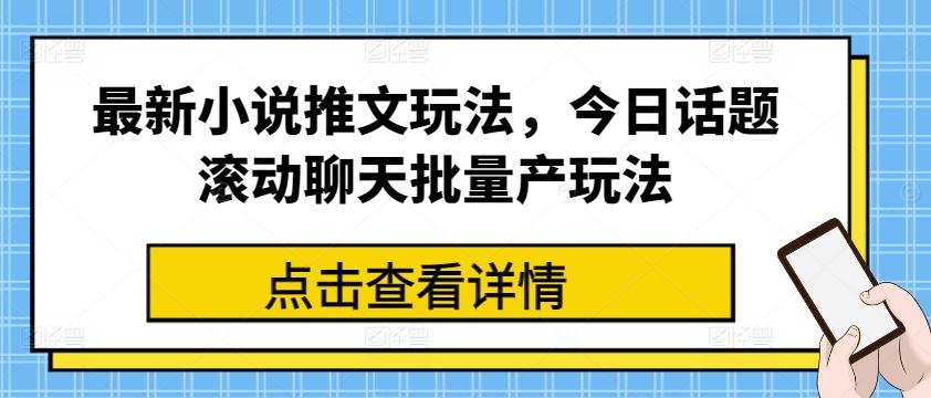 最新小说推文玩法，今日话题滚动聊天批量产玩法-梦清网创