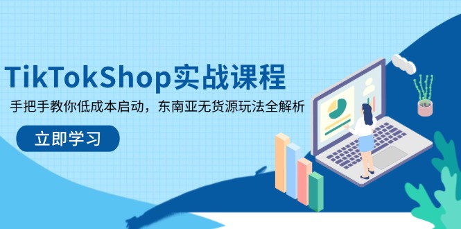 TikTokShop实战课程，手把手教你低成本启动，东南亚无货源玩法全解析-梦清网创