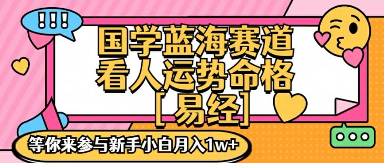 国学蓝海赋能赛道，零基础学习，手把手教学独一份新手小白月入1W+【揭秘】-梦清网创