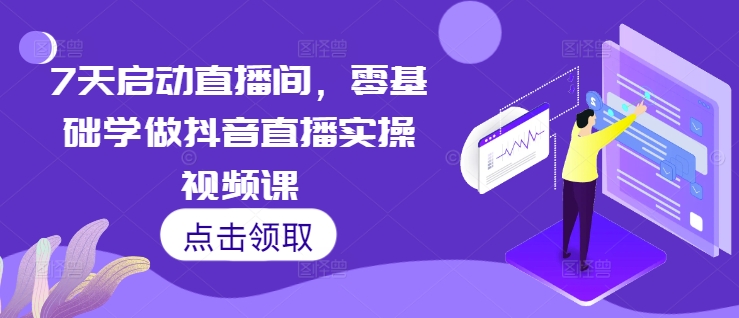 7天启动直播间，零基础学做抖音直播实操视频课-梦清网创