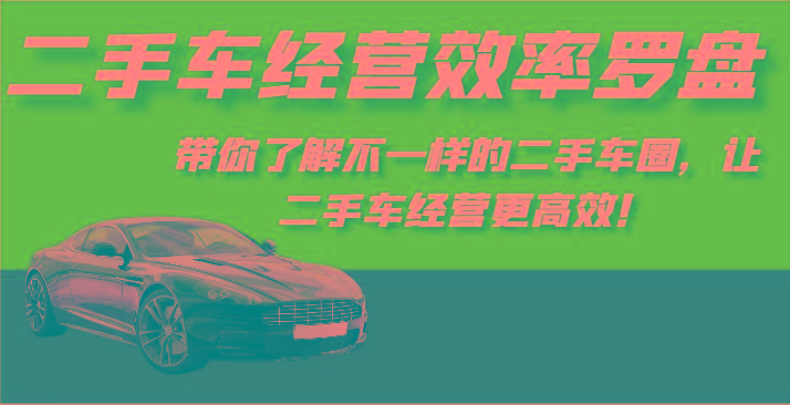 二手车经营效率罗盘-带你了解不一样的二手车圈，让二手车经营更高效！-梦清网创