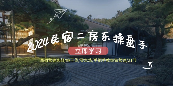 2024民宿二房东操盘手 民宿营销实战/纯干货/零忽悠/手把手教你做营销/21节-梦清网创