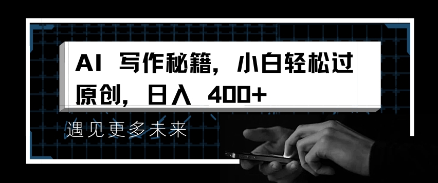 AI写作秘籍，小白轻松过原创，日入 4张【揭秘】-梦清网创