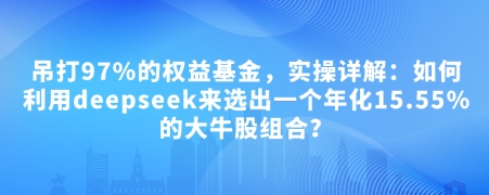 付费文章：吊打97%的权益基金，实操详解：如何利用deepseek来选出一个年化15.55%的大牛股组合?-梦清网创