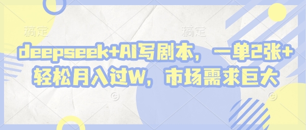 deepseek+AI写剧本，一单2张+ 轻松月入过W，市场需求巨大-梦清网创