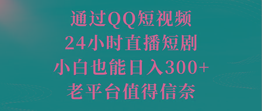 通过QQ短视频、24小时直播短剧，小白也能日入300+，老平台值得信奈-梦清网创