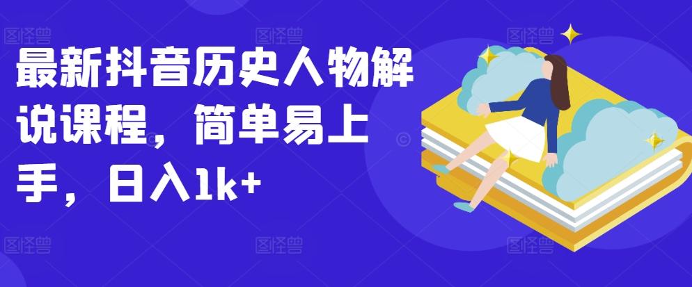 最新抖音历史人物解说课程，简单易上手，日入1k+-梦清网创