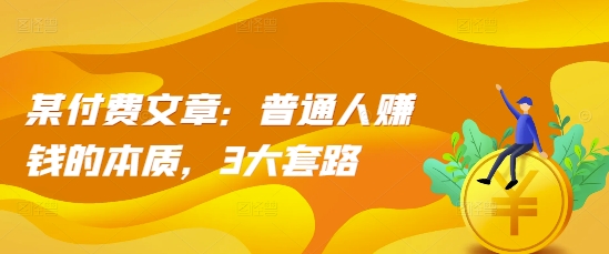 某付费文章：普通人赚钱的本质，3大套路-梦清网创