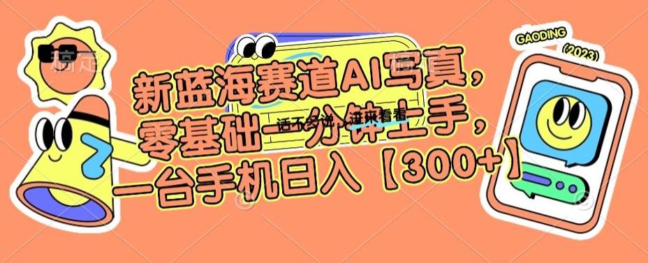 新蓝海赛道AI写真，零基础一分钟上手，一台手机日入300+【揭秘】-梦清网创